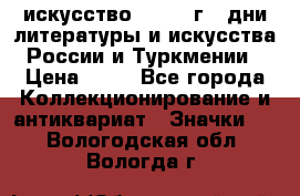 1.1) искусство : 1984 г - дни литературы и искусства России и Туркмении › Цена ­ 89 - Все города Коллекционирование и антиквариат » Значки   . Вологодская обл.,Вологда г.